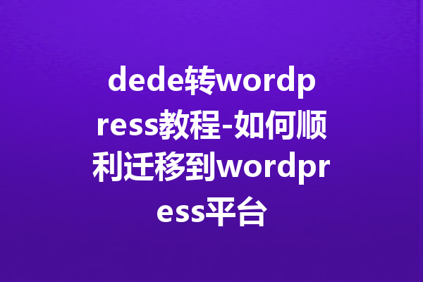 dede转wordpress教程-如何顺利迁移到wordpress平台