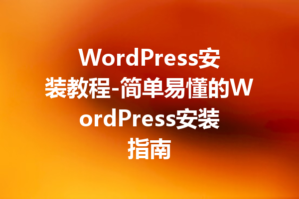 WordPress安装教程-简单易懂的WordPress安装指南