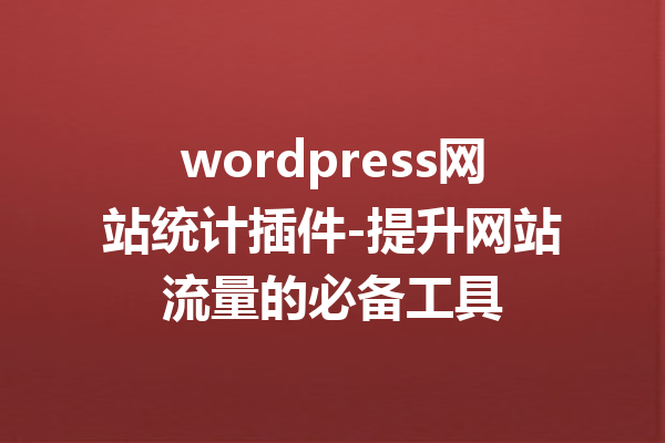 wordpress网站统计插件-提升网站流量的必备工具