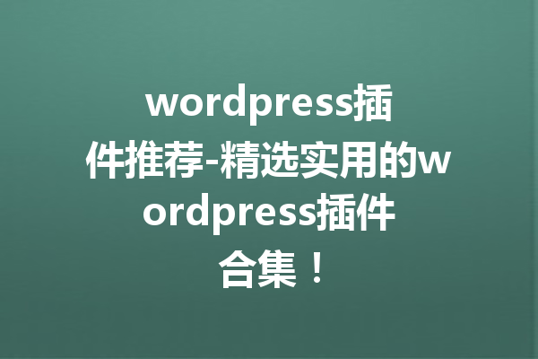 wordpress插件推荐-精选实用的wordpress插件合集！