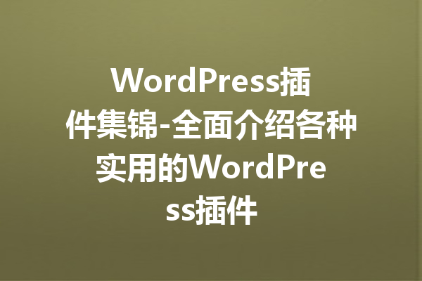 WordPress插件集锦-全面介绍各种实用的WordPress插件
