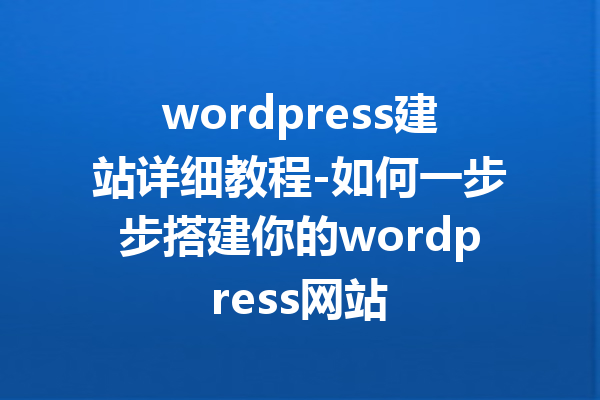 wordpress建站详细教程-如何一步步搭建你的wordpress网站