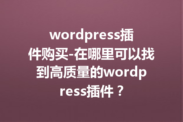 wordpress插件购买-在哪里可以找到高质量的wordpress插件？