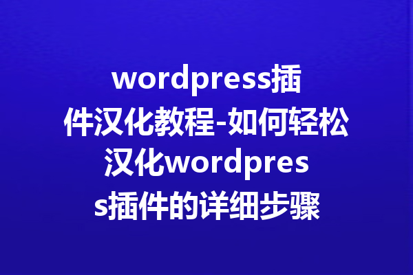 wordpress插件汉化教程-如何轻松汉化wordpress插件的详细步骤