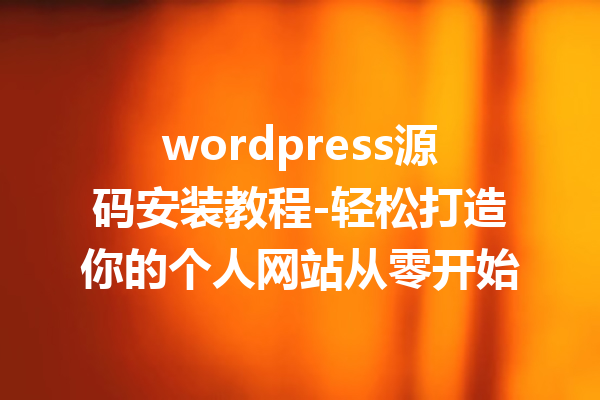 wordpress源码安装教程-轻松打造你的个人网站从零开始