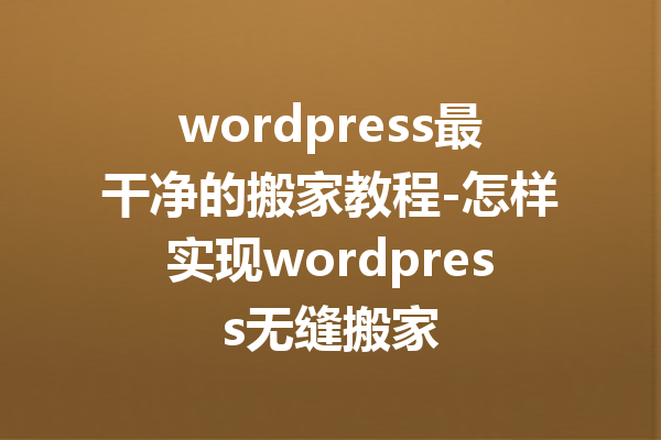 wordpress最干净的搬家教程-怎样实现wordpress无缝搬家