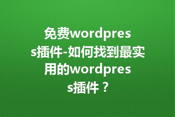 免费wordpress插件-如何找到最实用的wordpress插件？