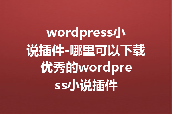 wordpress小说插件-哪里可以下载优秀的wordpress小说插件