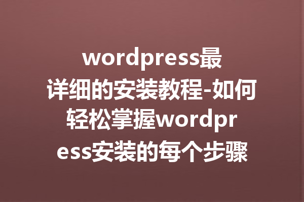 wordpress最详细的安装教程-如何轻松掌握wordpress安装的每个步骤