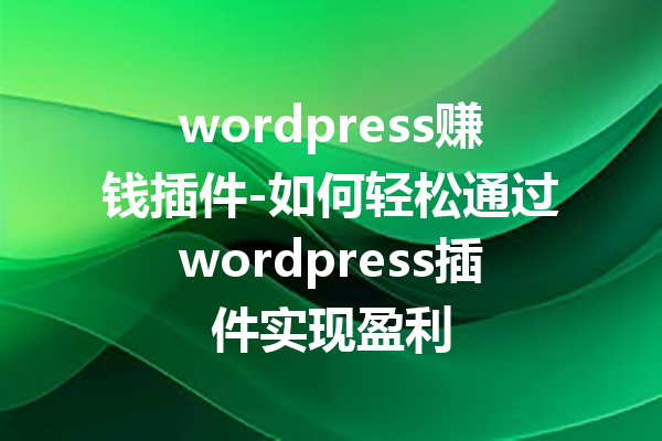 wordpress赚钱插件-如何轻松通过wordpress插件实现盈利