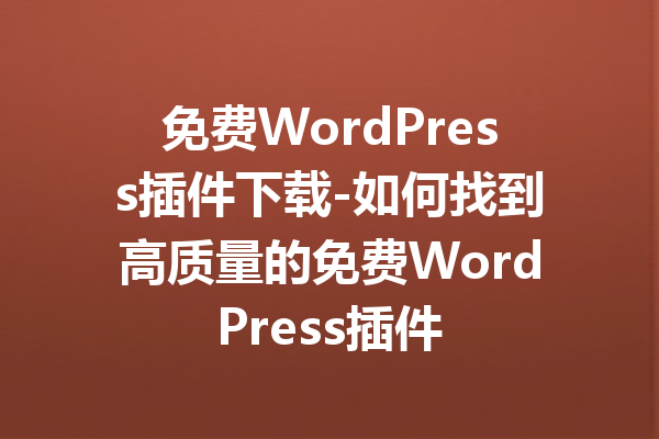 免费WordPress插件下载-如何找到高质量的免费WordPress插件