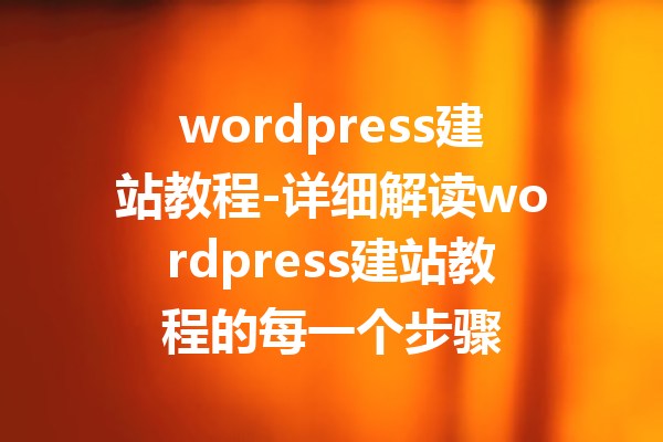 wordpress建站教程-详细解读wordpress建站教程的每一个步骤