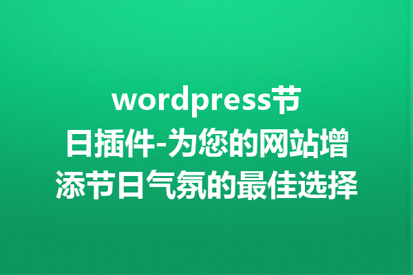wordpress节日插件-为您的网站增添节日气氛的最佳选择