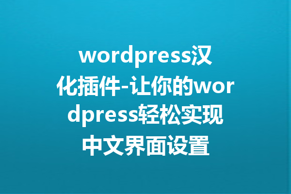 wordpress汉化插件-让你的wordpress轻松实现中文界面设置