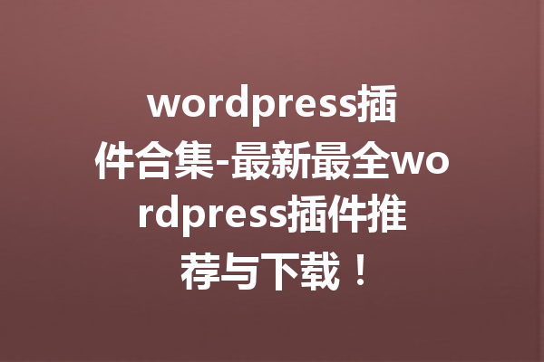 wordpress插件合集-最新最全wordpress插件推荐与下载！