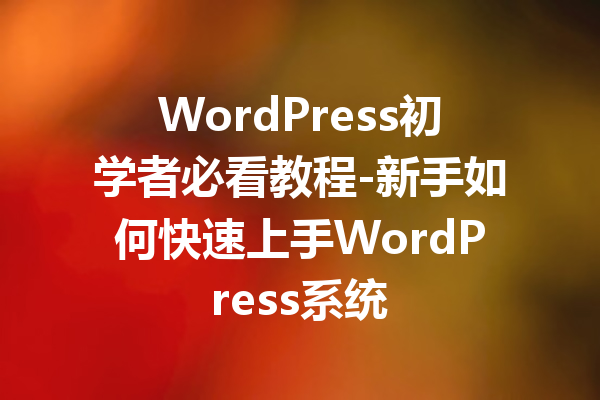 WordPress初学者必看教程-新手如何快速上手WordPress系统