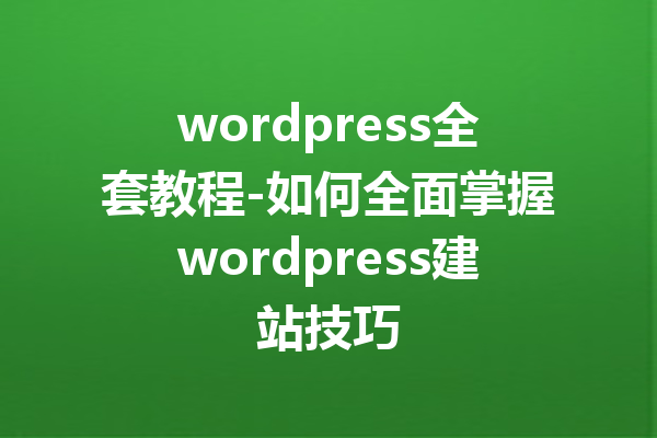 wordpress全套教程-如何全面掌握wordpress建站技巧