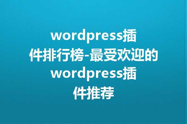 wordpress插件排行榜-最受欢迎的wordpress插件推荐