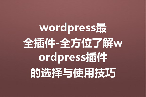wordpress最全插件-全方位了解wordpress插件的选择与使用技巧