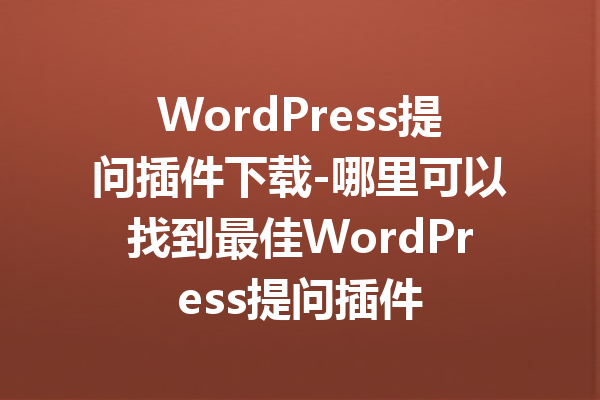 WordPress提问插件下载-哪里可以找到最佳WordPress提问插件