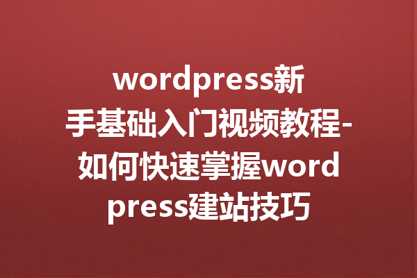 wordpress新手基础入门视频教程-如何快速掌握wordpress建站技巧