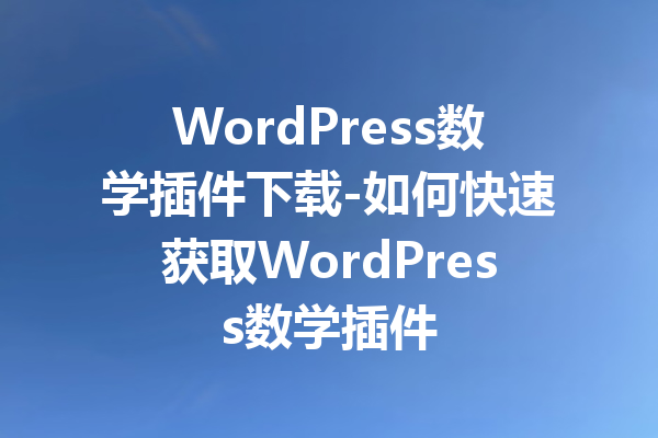 WordPress数学插件下载-如何快速获取WordPress数学插件