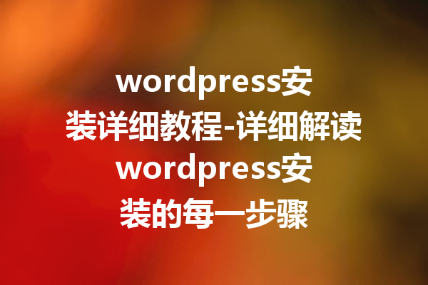 wordpress安装详细教程-详细解读wordpress安装的每一步骤