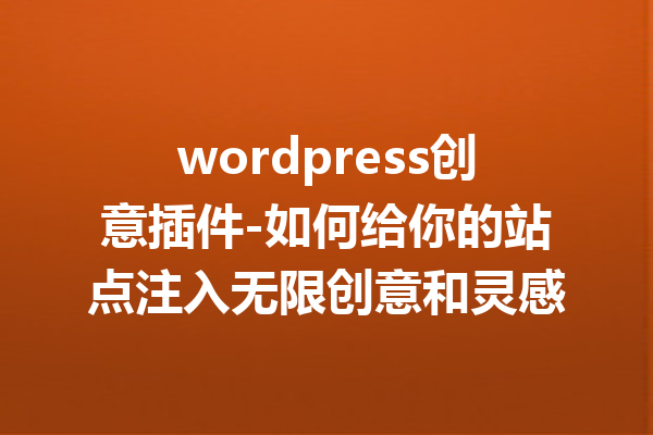 wordpress创意插件-如何给你的站点注入无限创意和灵感