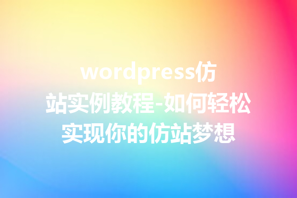 wordpress仿站实例教程-如何轻松实现你的仿站梦想