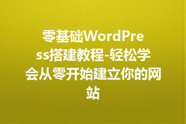 零基础WordPress搭建教程-轻松学会从零开始建立你的网站
