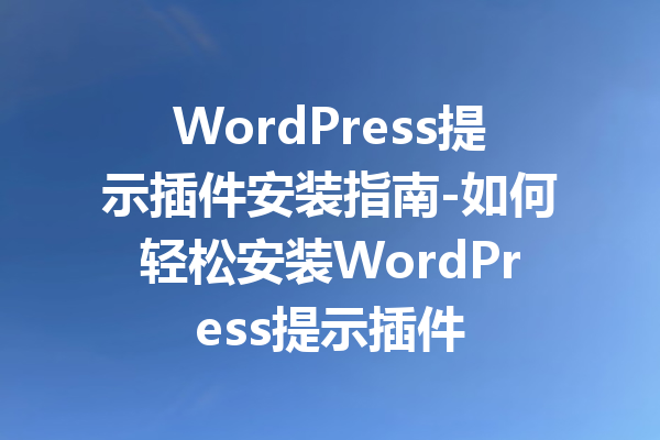 WordPress提示插件安装指南-如何轻松安装WordPress提示插件