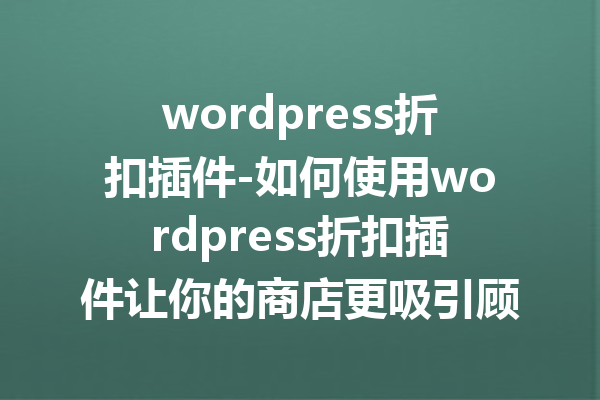 wordpress折扣插件-如何使用wordpress折扣插件让你的商店更吸引顾客