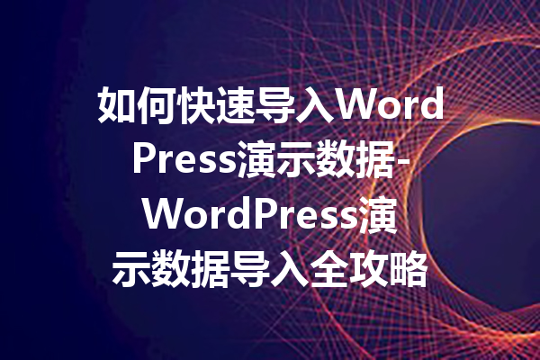 如何快速导入WordPress演示数据-WordPress演示数据导入全攻略
