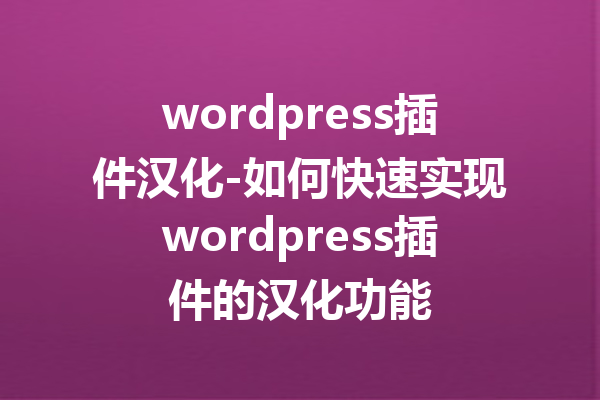 wordpress插件汉化-如何快速实现wordpress插件的汉化功能