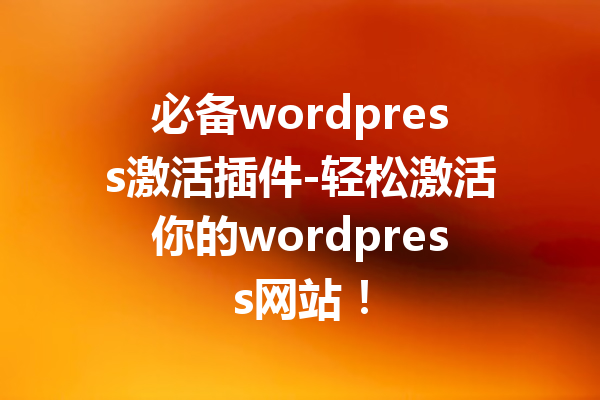 必备wordpress激活插件-轻松激活你的wordpress网站！