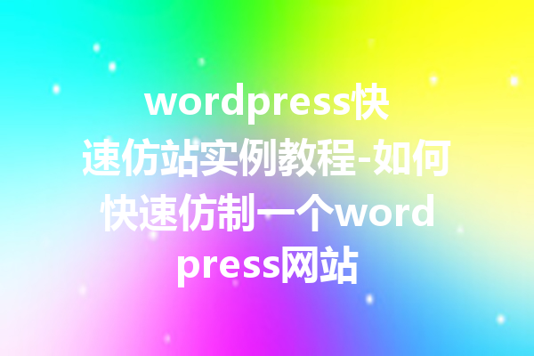 wordpress快速仿站实例教程-如何快速仿制一个wordpress网站