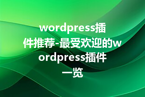 wordpress插件推荐-最受欢迎的wordpress插件一览