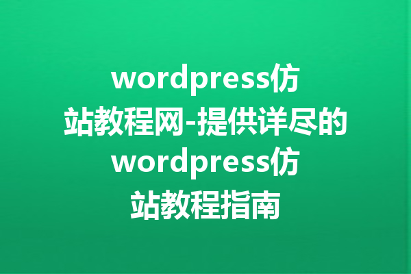 wordpress仿站教程网-提供详尽的wordpress仿站教程指南