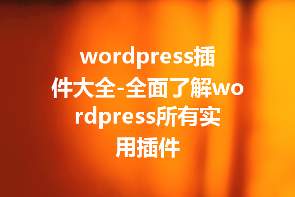 wordpress插件大全-全面了解wordpress所有实用插件