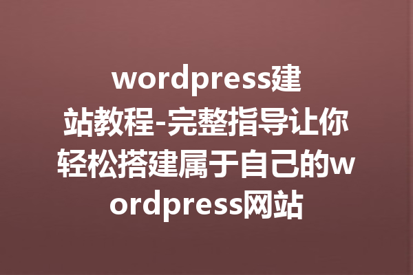 wordpress建站教程-完整指导让你轻松搭建属于自己的wordpress网站