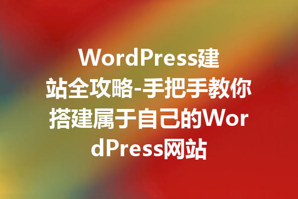 WordPress建站全攻略-手把手教你搭建属于自己的WordPress网站