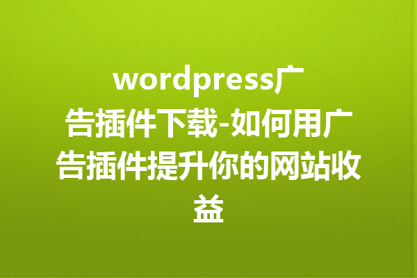 wordpress广告插件下载-如何用广告插件提升你的网站收益