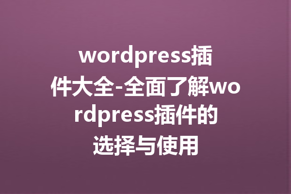 wordpress插件大全-全面了解wordpress插件的选择与使用