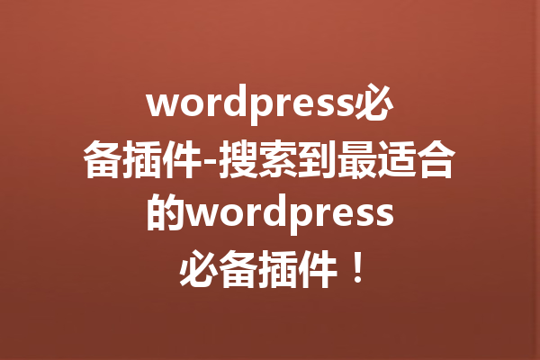 wordpress必备插件-搜索到最适合的wordpress必备插件！