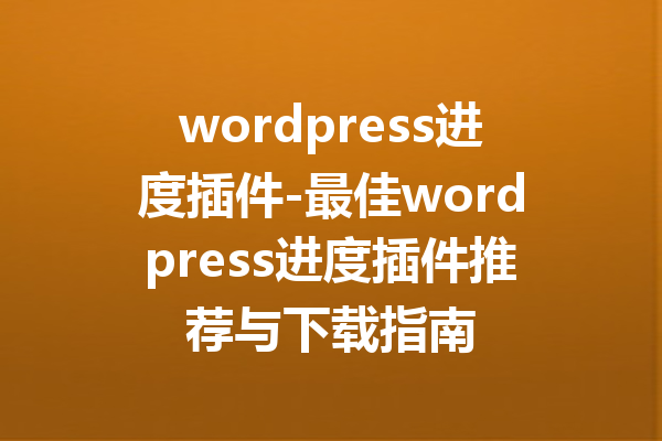 wordpress进度插件-最佳wordpress进度插件推荐与下载指南