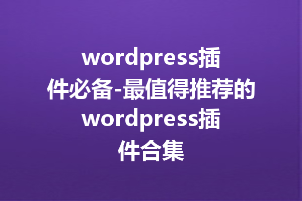 wordpress插件必备-最值得推荐的wordpress插件合集