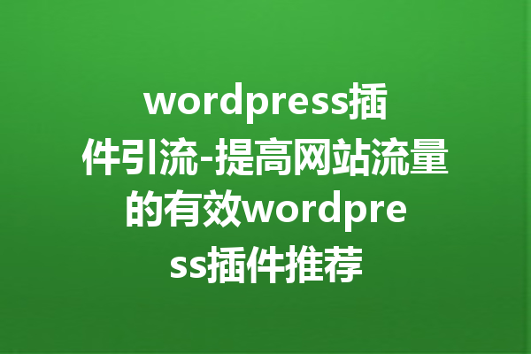 wordpress插件引流-提高网站流量的有效wordpress插件推荐