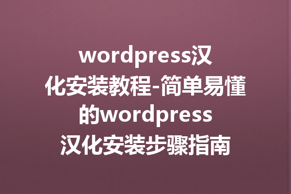 wordpress汉化安装教程-简单易懂的wordpress汉化安装步骤指南