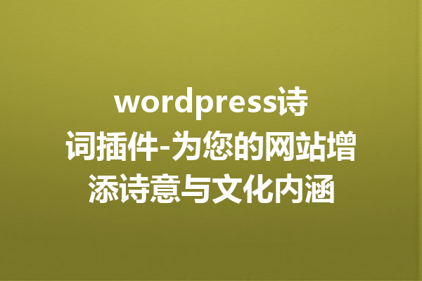 wordpress诗词插件-为您的网站增添诗意与文化内涵