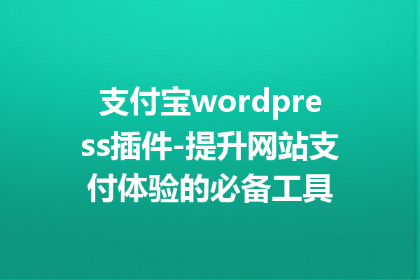 支付宝wordpress插件-提升网站支付体验的必备工具